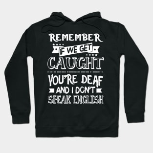 Remember If We Get Caugh You_re Deaf Funny Hoodie